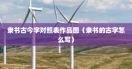隶书古今字对照表作品图（隶书的古字怎么写）