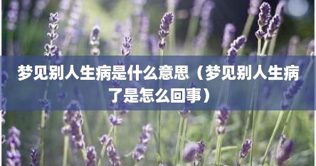 梦见别人生病是什么意思（梦见别人生病了是怎么回事）