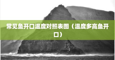 常见鱼开口温度对照表图（温度多高鱼开口）