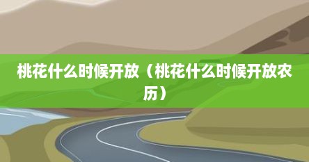 桃花什么时候开放（桃花什么时候开放农历）