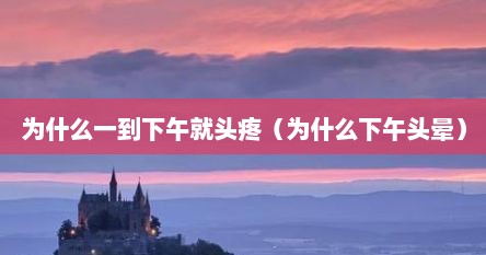 为什么一到下午就头疼（为什么下午头晕）