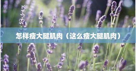 怎样瘦大腿肌肉（这么瘦大腿肌肉）