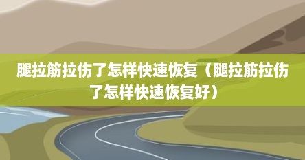 腿拉筋拉伤了怎样快速恢复（腿拉筋拉伤了怎样快速恢复好）