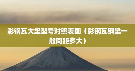 彩钢瓦大梁型号对照表图（彩钢瓦钢梁一般间距多大）