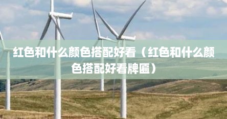 红色和什么颜色搭配好看（红色和什么颜色搭配好看牌匾）