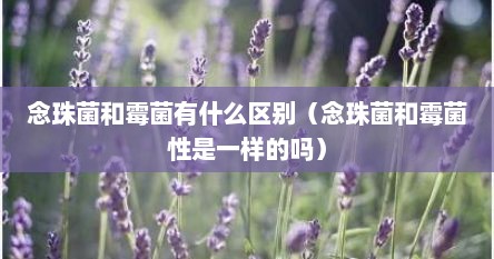 念珠菌和霉菌有什么区别（念珠菌和霉菌性是一样的吗）