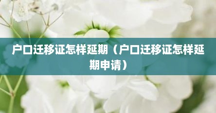 户口迁移证怎样延期（户口迁移证怎样延期申请）