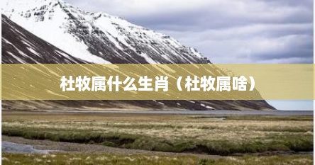 杜牧属什么生肖（杜牧属啥）
