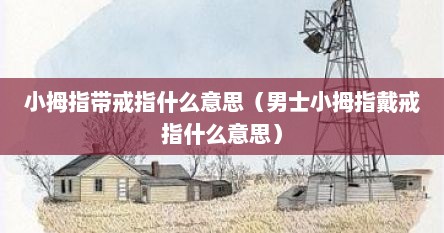 小拇指带戒指什么意思（男士小拇指戴戒指什么意思）