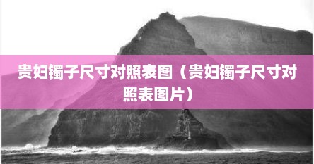 贵妇镯子尺寸对照表图（贵妇镯子尺寸对照表图片）