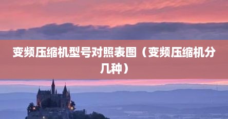 变频压缩机型号对照表图（变频压缩机分几种）