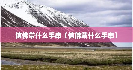 信佛带什么手串（信佛戴什么手串）