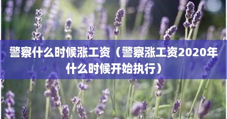 警察什么时候涨工资（警察涨工资2020年什么时候开始执行）