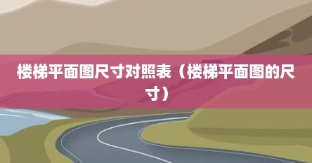 楼梯平面图尺寸对照表（楼梯平面图的尺寸）