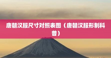 唐朝汉服尺寸对照表图（唐朝汉服形制科普）