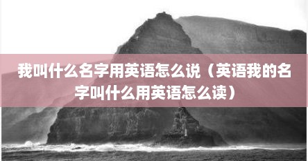 我叫什么名字用英语怎么说（英语我的名字叫什么用英语怎么读）