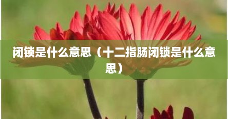 闭锁是什么意思（十二指肠闭锁是什么意思）