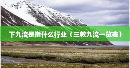 下九流是指什么行业（三教九流一览表）