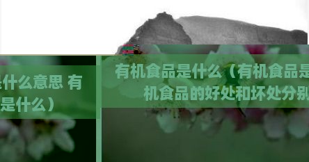 有机食品是什么（有机食品是什么意思 有机食品的好处和坏处分别是什么）