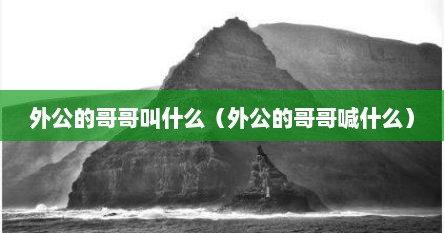 外公的哥哥叫什么（外公的哥哥喊什么）