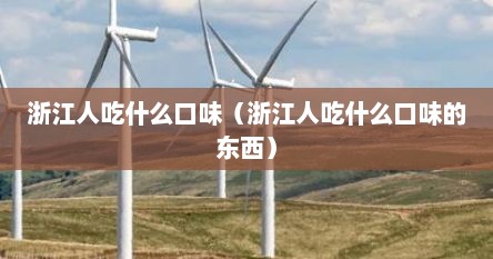 浙江人吃什么口味（浙江人吃什么口味的东西）