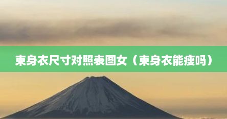 束身衣尺寸对照表图女（束身衣能瘦吗）