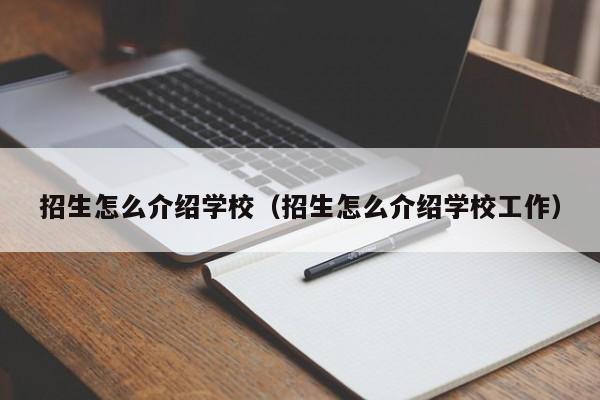 招生怎么介绍学校(招生怎么介绍学校工作)