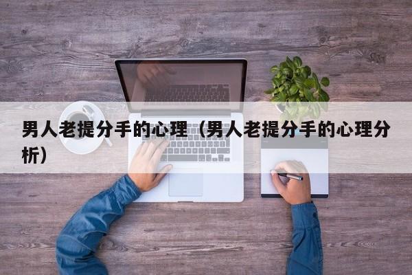 男人老提分手的心理(男人老提分手的心理分析)