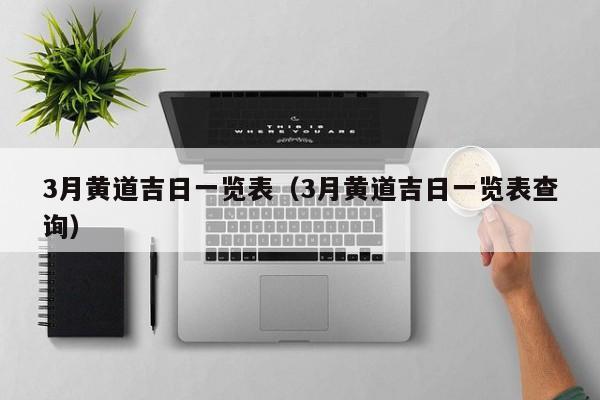 3月黄道吉日一览表(3月黄道吉日一览表查询)