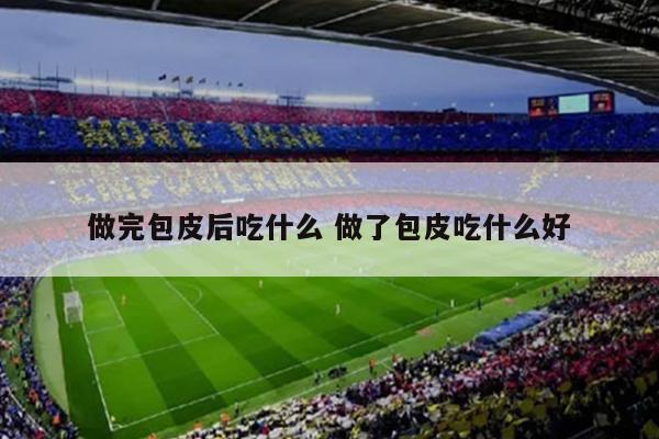 做完包皮后吃什么 做了包皮吃什么好