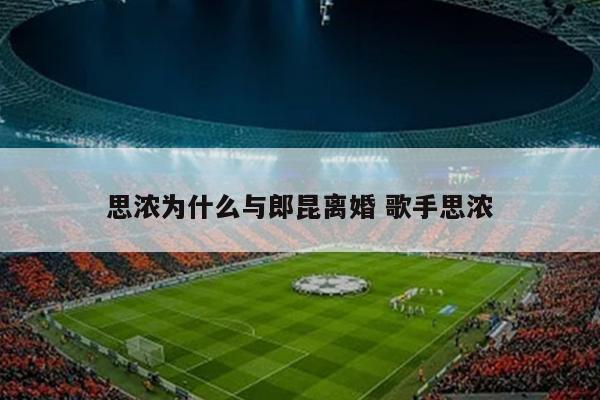 思浓为什么与郎昆离婚 歌手思浓