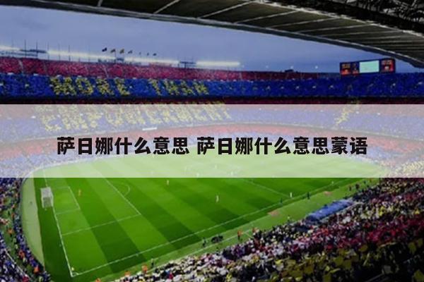 萨日娜什么意思 萨日娜什么意思蒙语