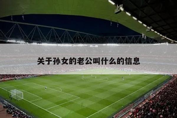 关于孙女的老公叫什么的信息