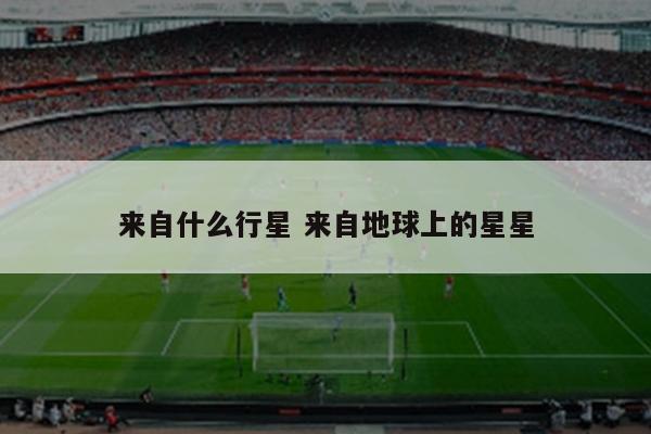 来自什么行星 来自地球上的星星