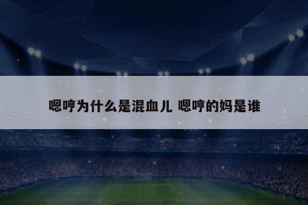 嗯哼为什么是混血儿 嗯哼的妈是谁