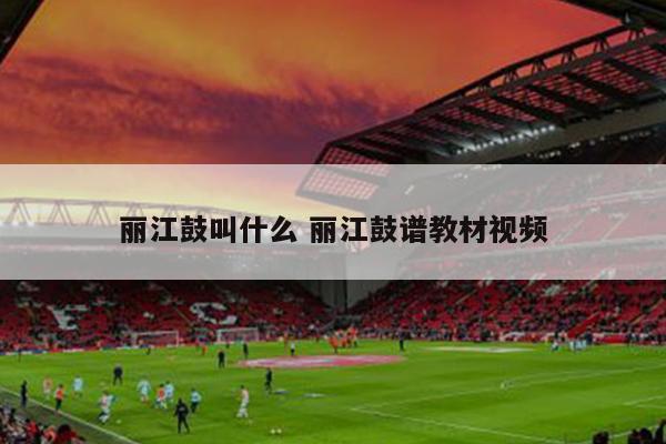 丽江鼓叫什么 丽江鼓谱教材视频