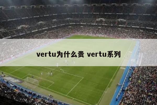 vertu为什么贵 vertu系列