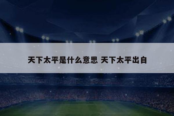 天下太平是什么意思 天下太平出自