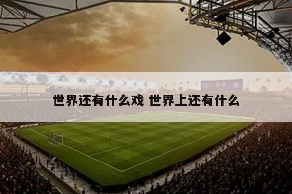 世界还有什么戏 世界上还有什么