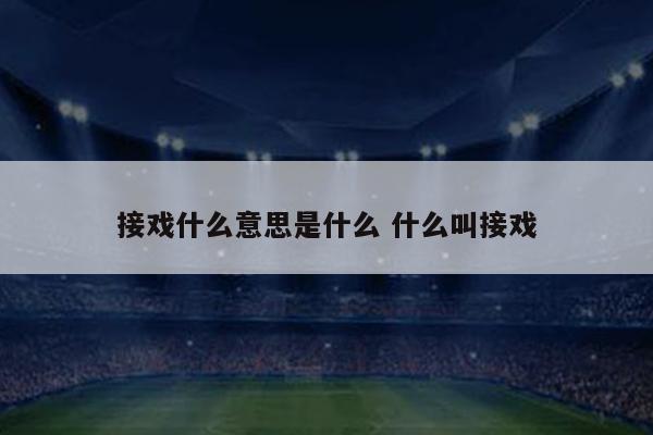 接戏什么意思是什么 什么叫接戏