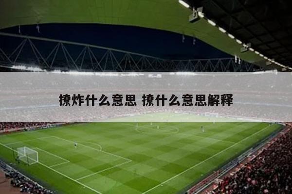 撩炸什么意思 撩什么意思解释