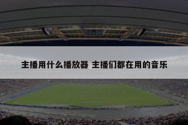 主播用什么播放器 主播们都在用的音乐