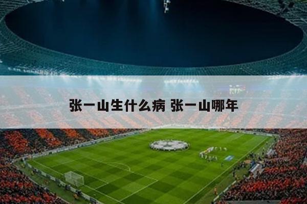 张一山生什么病 张一山哪年