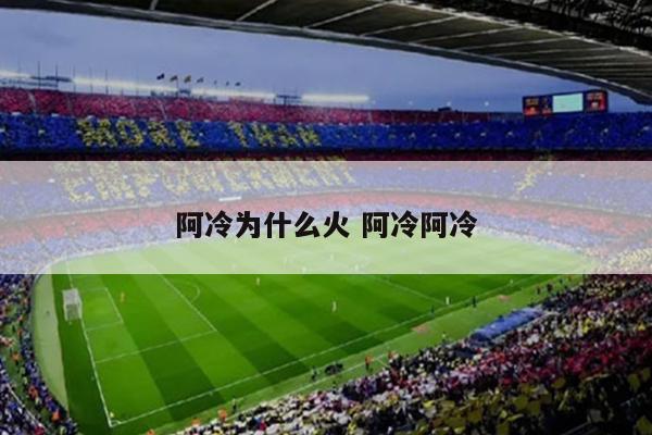 阿冷为什么火 阿冷阿冷