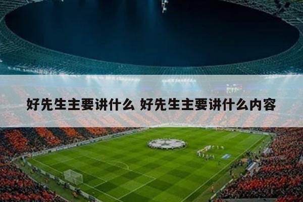 好先生主要讲什么 好先生主要讲什么内容