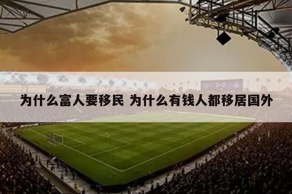 为什么富人要移民 为什么有钱人都移居国外