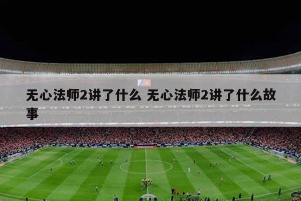 无心法师2讲了什么 无心法师2讲了什么故事