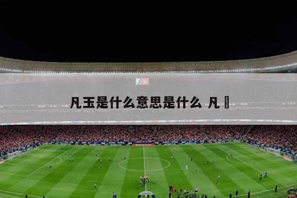 凡玉是什么意思是什么 凡間