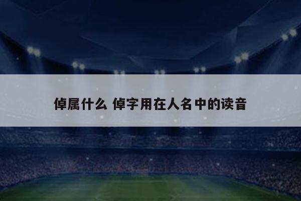 倬属什么 倬字用在人名中的读音