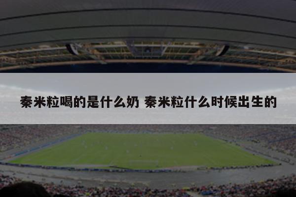 秦米粒喝的是什么奶 秦米粒什么时候出生的